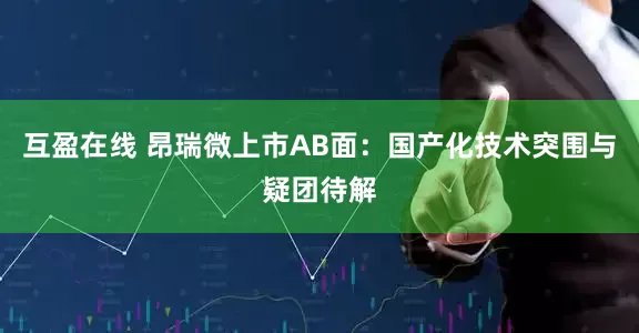 互盈在线 昂瑞微上市AB面：国产化技术突围与疑团待解