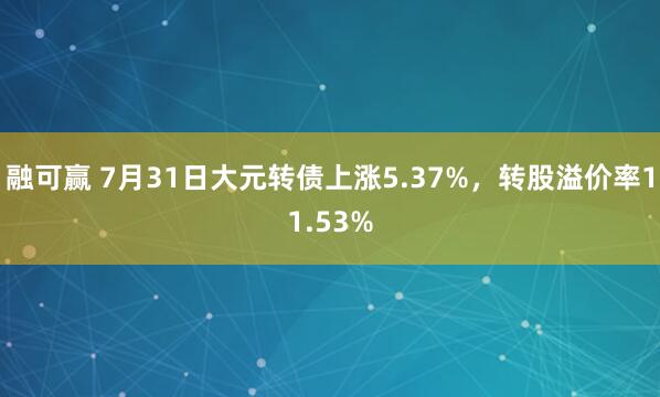 融可赢 7月31日大元转债上涨5.37%，转股溢价率11.53%