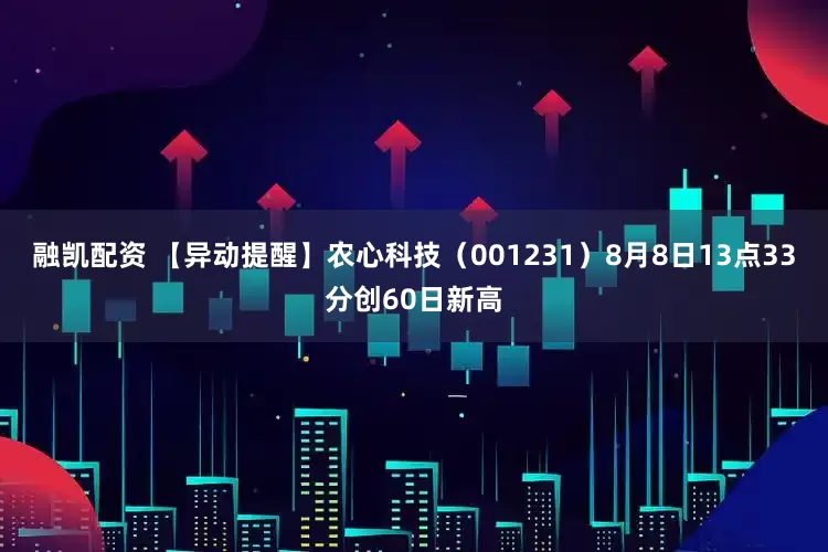 融凯配资 【异动提醒】农心科技（001231）8月8日13点33分创60日新高