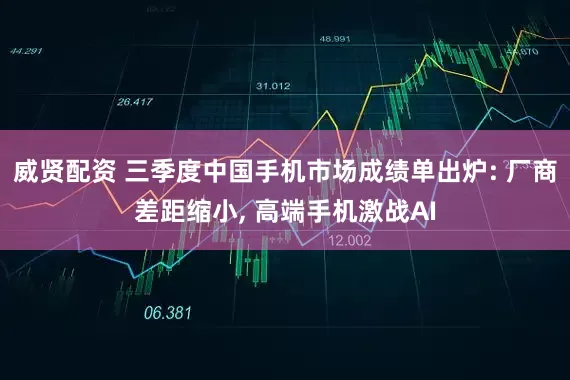 威贤配资 三季度中国手机市场成绩单出炉: 厂商差距缩小, 高端手机激战AI