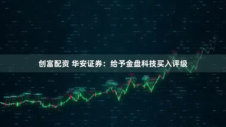 创富配资 华安证券：给予金盘科技买入评级
