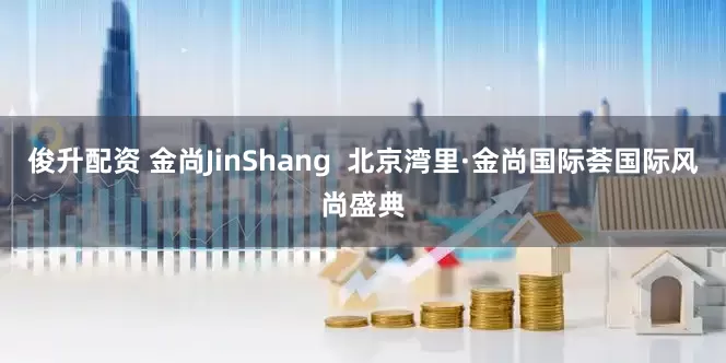 俊升配资 金尚JinShang  北京湾里·金尚国际荟国际风尚盛典