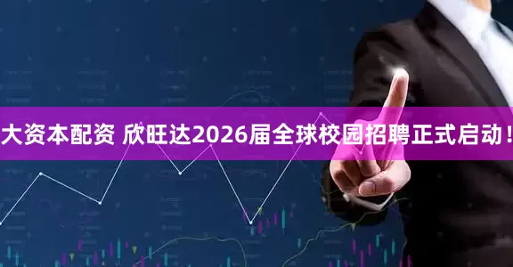 大资本配资 欣旺达2026届全球校园招聘正式启动！