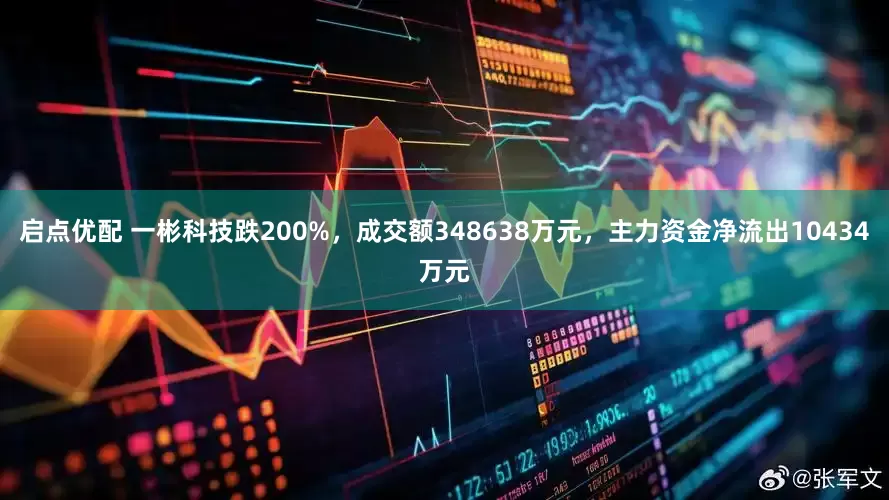 启点优配 一彬科技跌200%，成交额348638万元，主力资金净流出10434万元