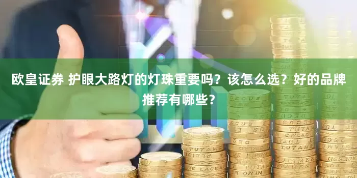 欧皇证券 护眼大路灯的灯珠重要吗？该怎么选？好的品牌推荐有哪些？